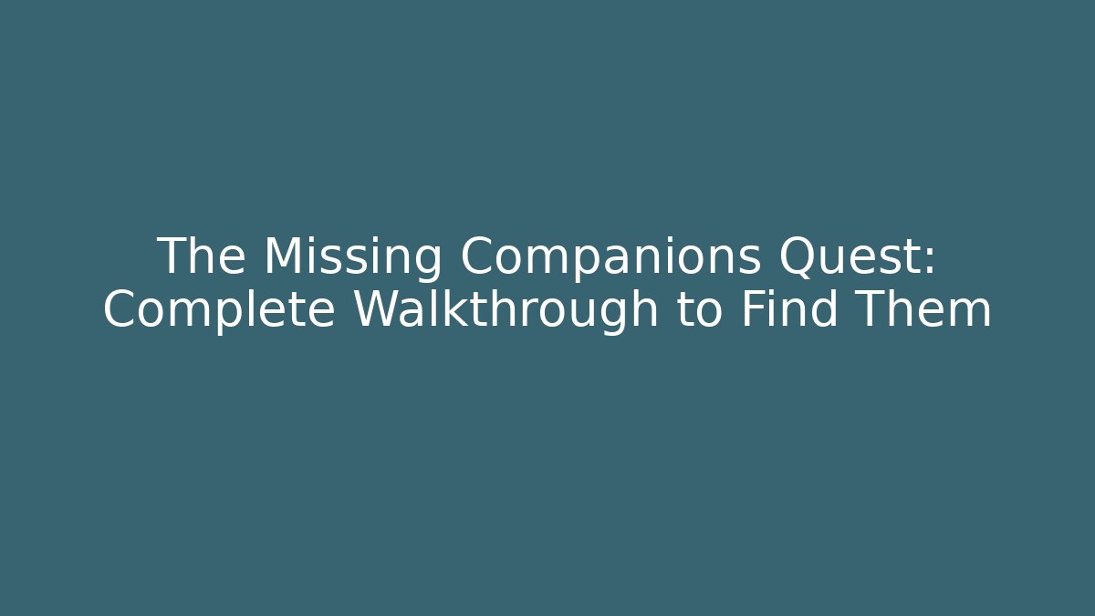 The Missing Companions Quest: Complete Walkthrough to Find Them