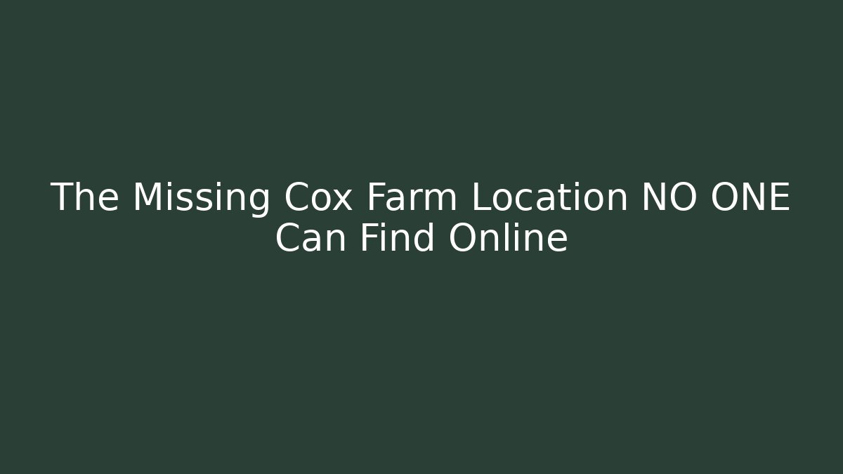 The Missing Cox Farm Location NO ONE Can Find Online