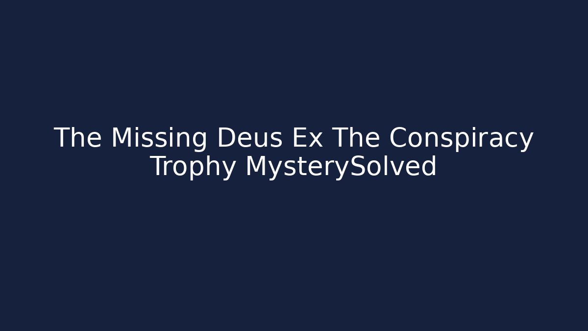 The Missing Deus Ex The Conspiracy Trophy MysterySolved