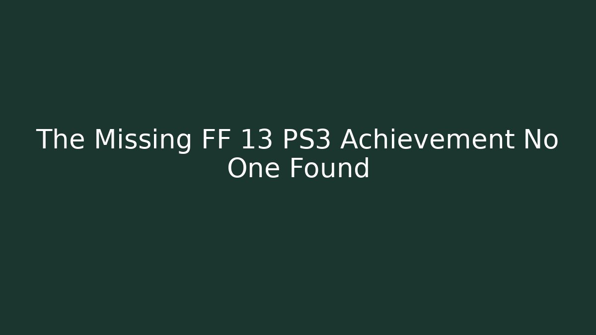 The Missing FF 13 PS3 Achievement No One Found - Boomer Naturals