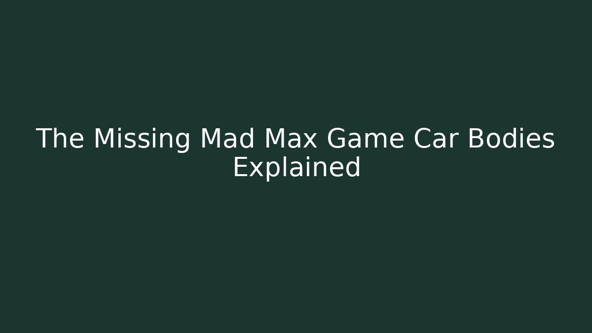 The Missing Mad Max Game Car Bodies Explained