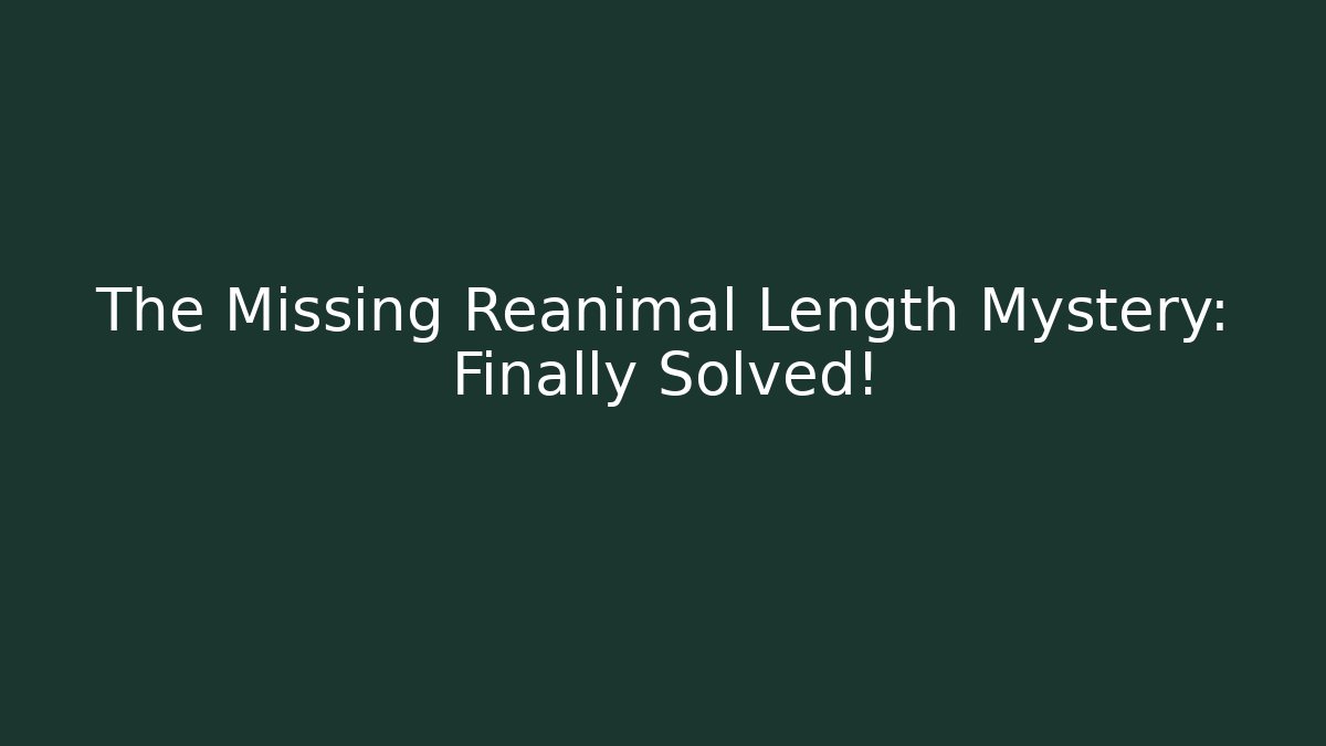 The Missing Reanimal Length Mystery: Finally Solved!