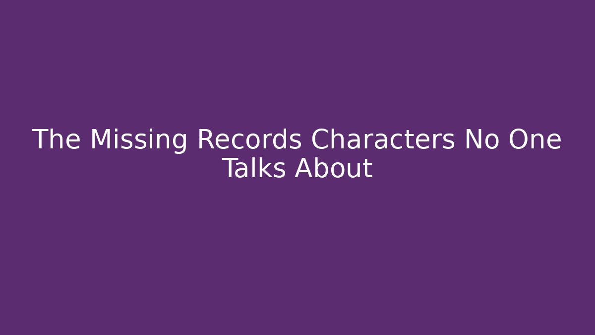 The Missing Records Characters No One Talks About