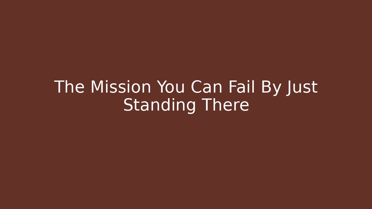 The Mission You Can Fail By Just Standing There