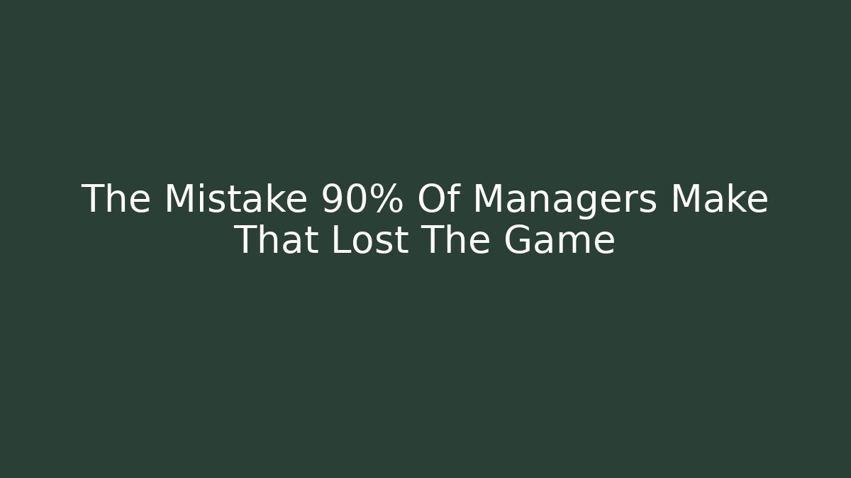 The Mistake 90% Of Managers Make That Lost The Game