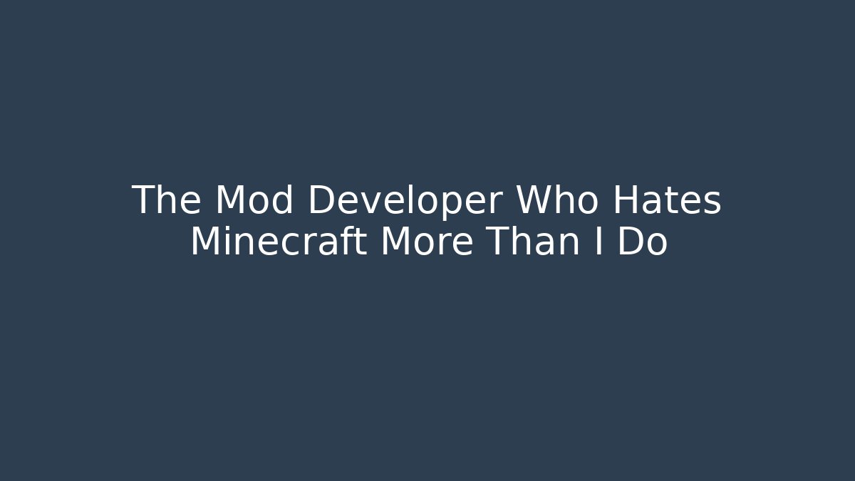 The Mod Developer Who Hates Minecraft More Than I Do