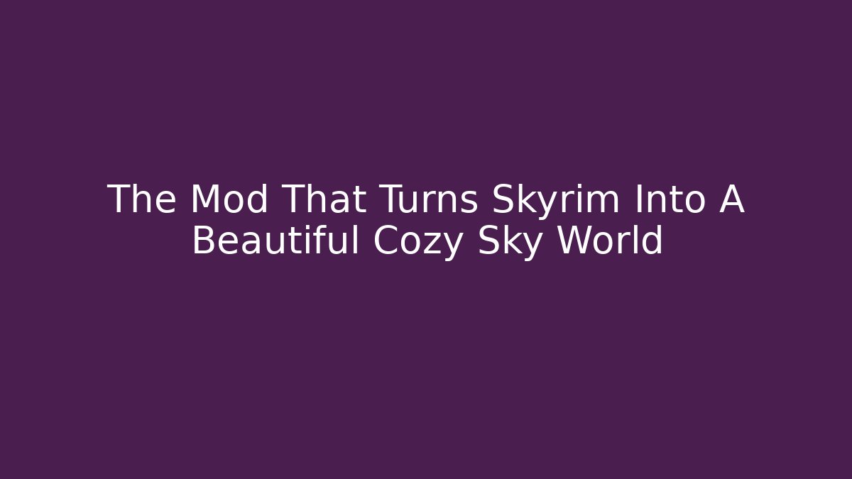 The Mod That Turns Skyrim Into A Beautiful Cozy Sky World