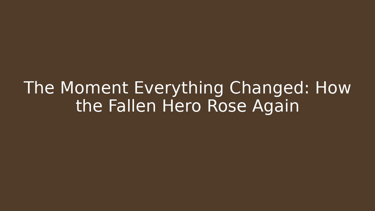 The Moment Everything Changed: How the Fallen Hero Rose Again