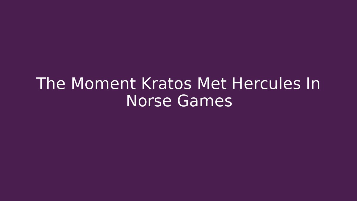 The Moment Kratos Met Hercules In Norse Games