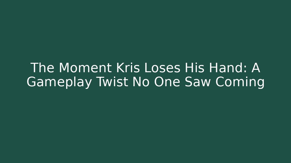 The Moment Kris Loses His Hand: A Gameplay Twist No One Saw Coming