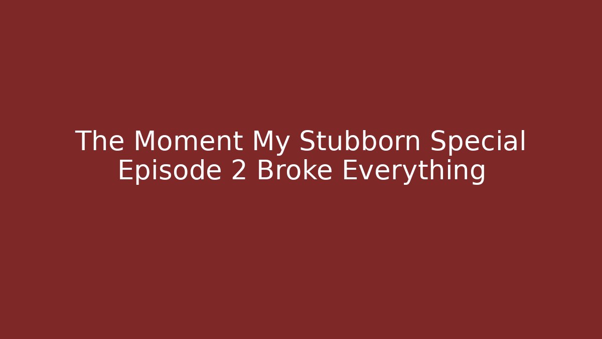 The Moment My Stubborn Special Episode 2 Broke Everything