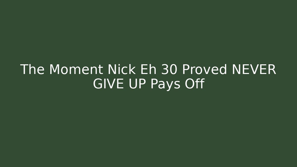 The Moment Nick Eh 30 Proved NEVER GIVE UP Pays Off