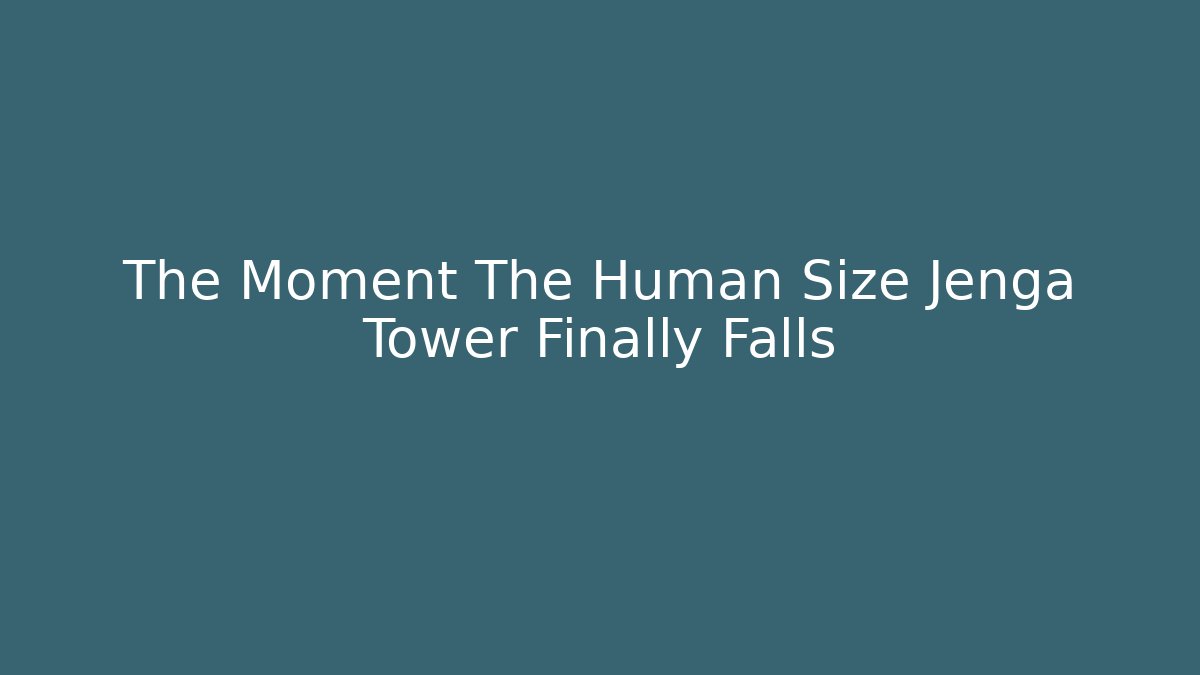 The Moment The Human Size Jenga Tower Finally Falls