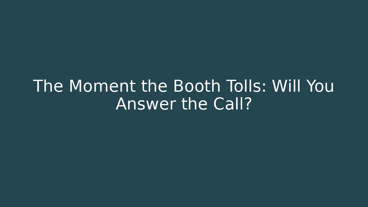 The Moment the Booth Tolls: Will You Answer the Call?