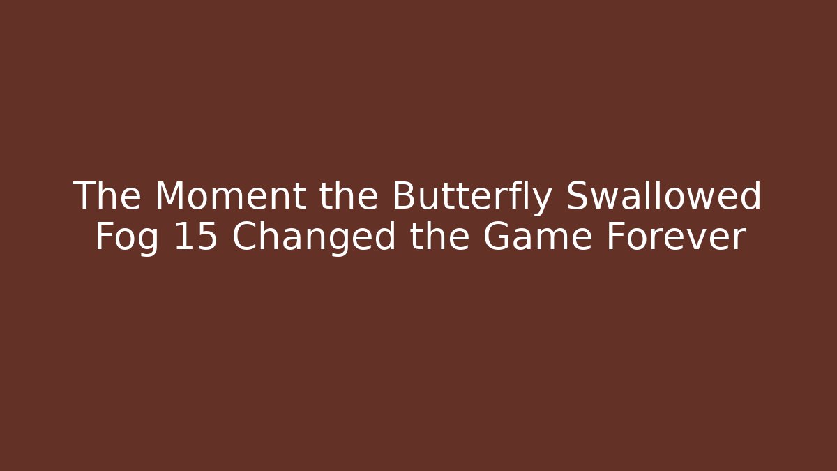 The Moment the Butterfly Swallowed Fog 15 Changed the Game Forever