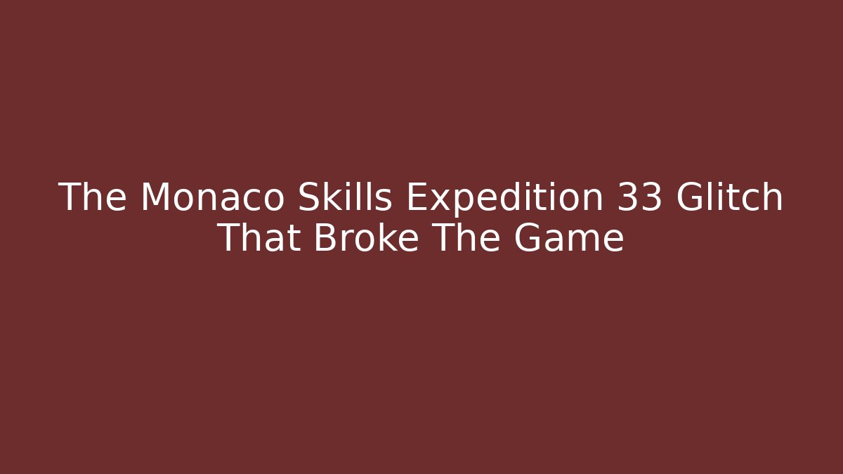 The Monaco Skills Expedition 33 Glitch That Broke The Game