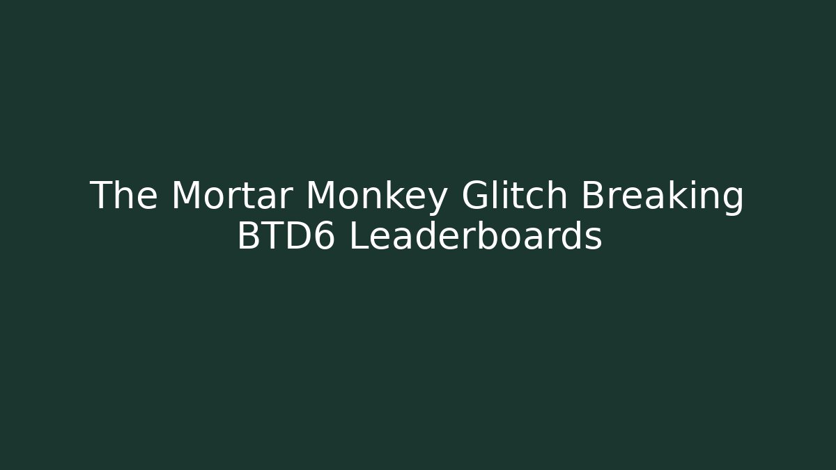 The Mortar Monkey Glitch Breaking BTD6 Leaderboards