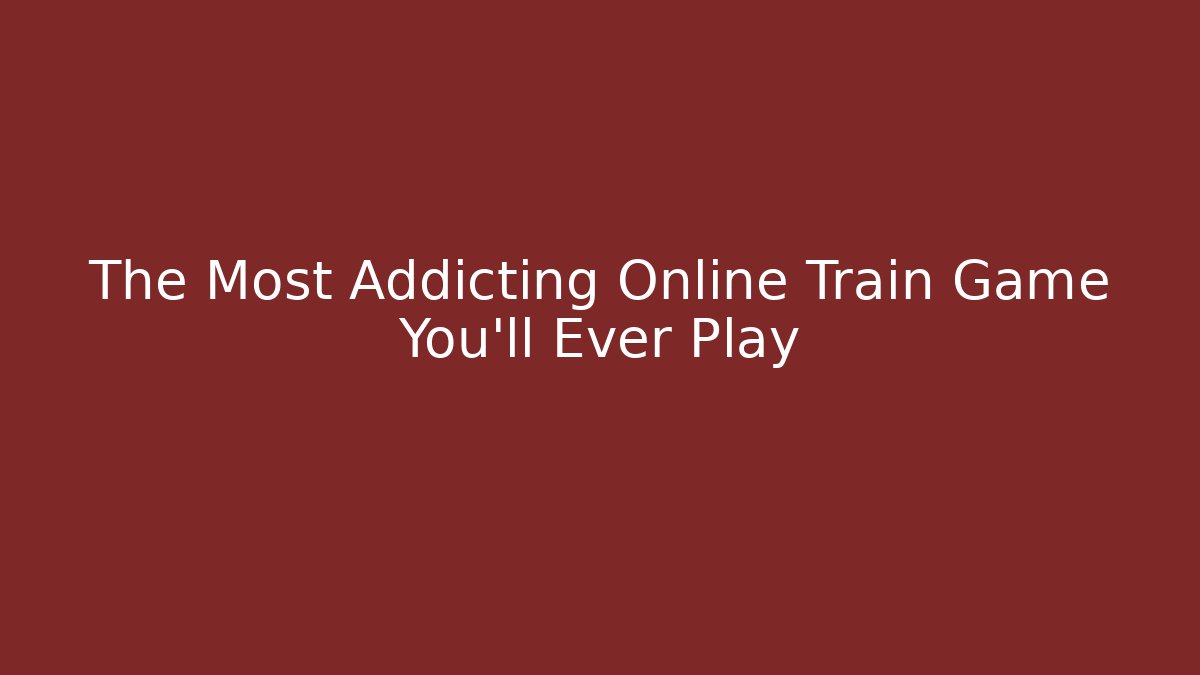 The Most Addicting Online Train Game You'll Ever Play