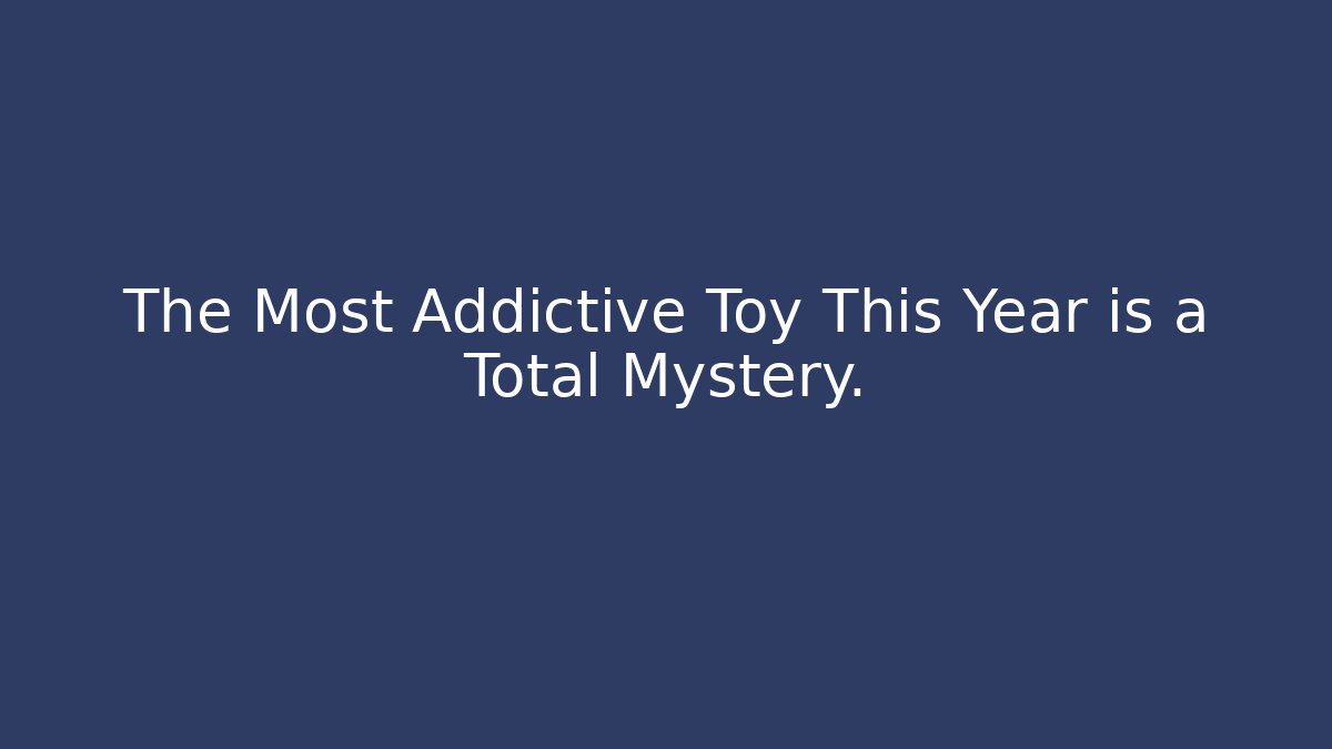 The Most Addictive Toy This Year is a Total Mystery.