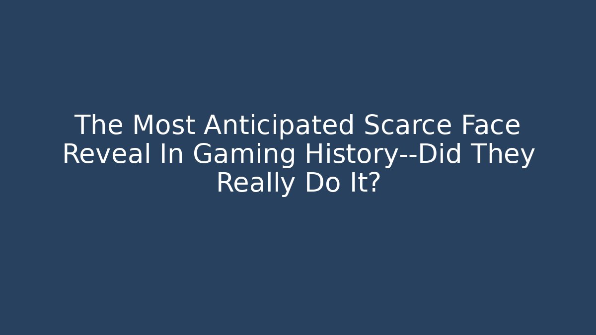 The Most Anticipated Scarce Face Reveal In Gaming History—Did They Really Do It?