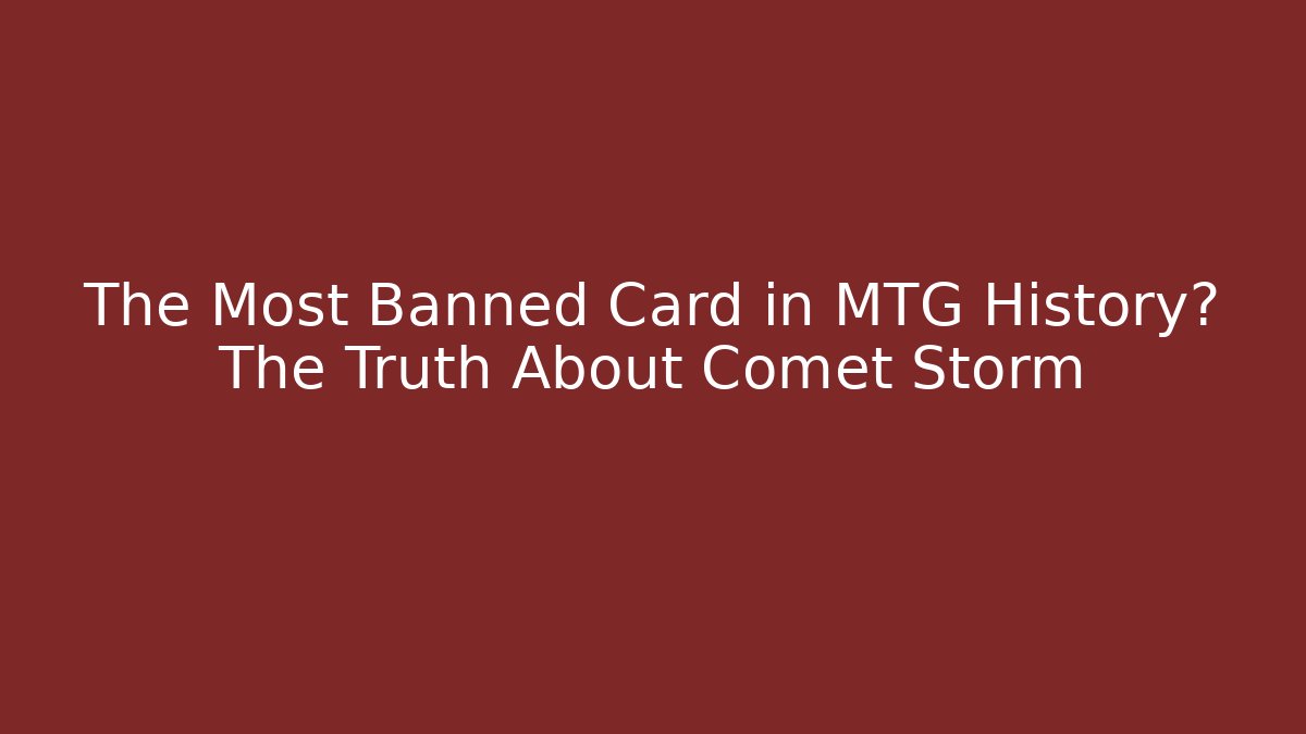 The Most Banned Card in MTG History? The Truth About Comet Storm