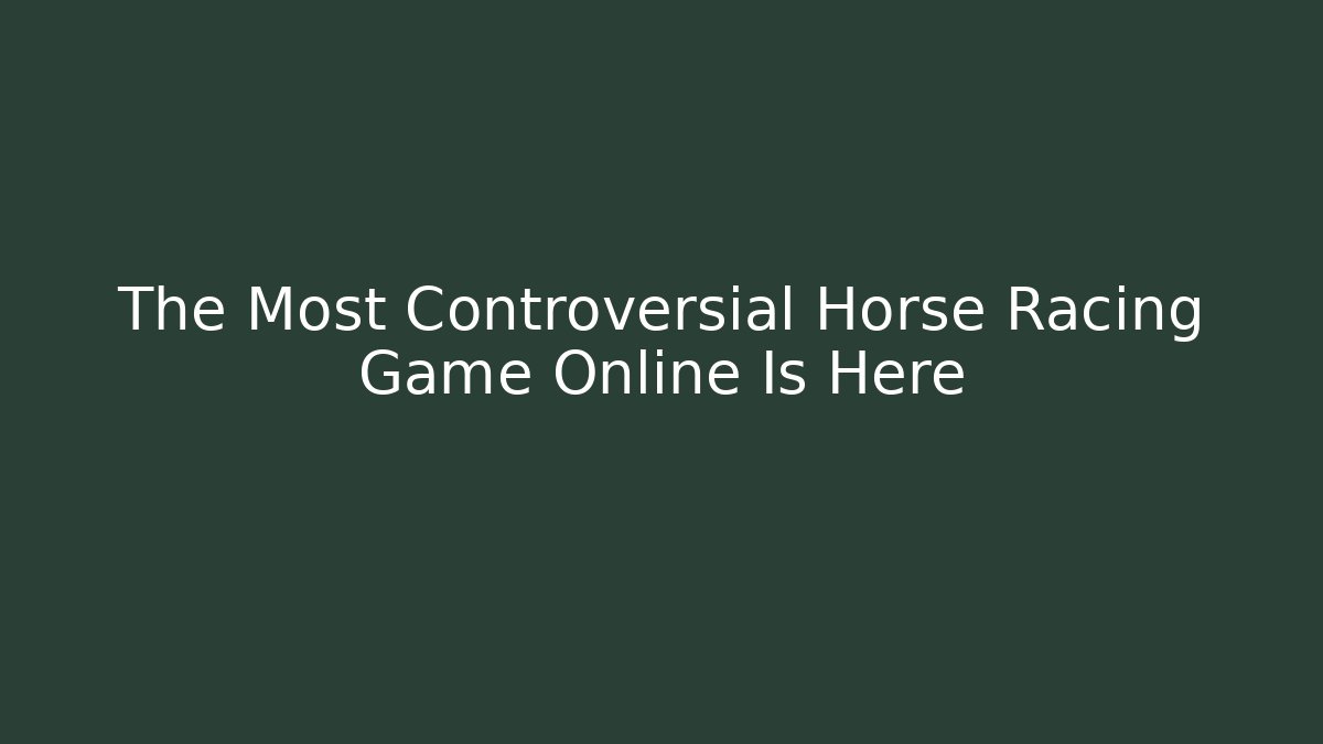The Most Controversial Horse Racing Game Online Is Here