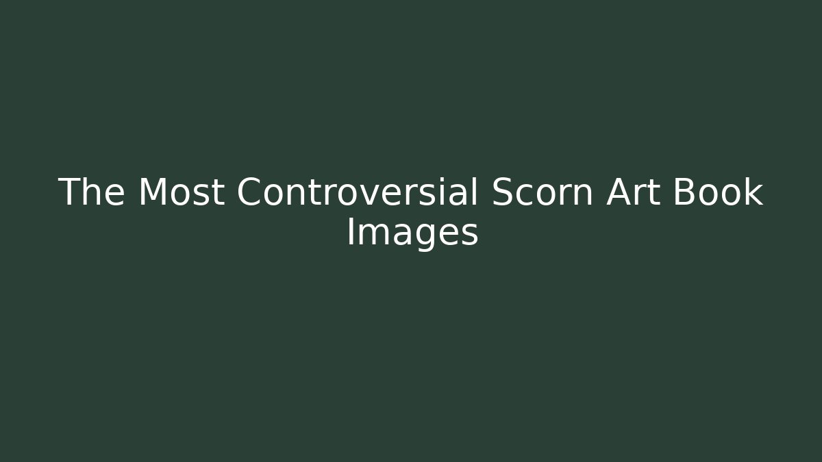 The Most Controversial Scorn Art Book Images