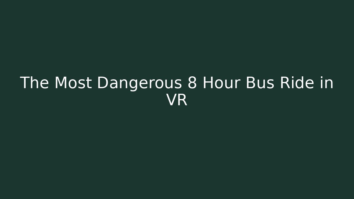 The Most Dangerous 8 Hour Bus Ride in VR