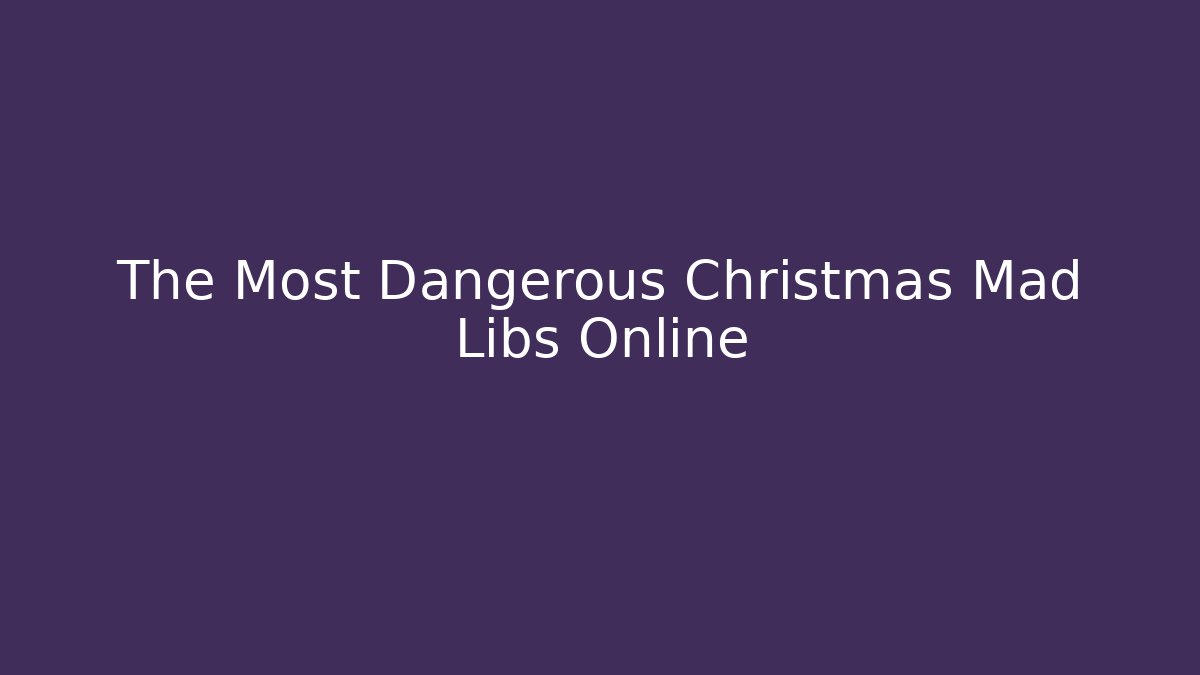 The Most Dangerous Christmas Mad Libs Online