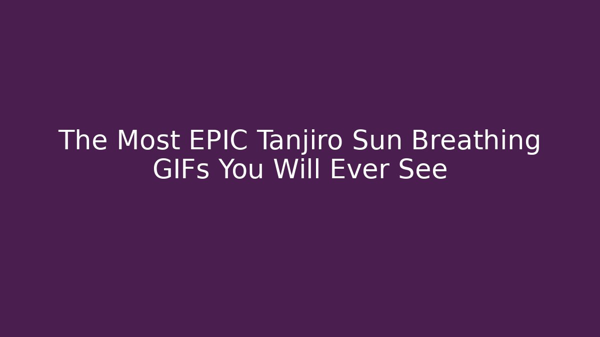 The Most EPIC Tanjiro Sun Breathing GIFs You Will Ever See