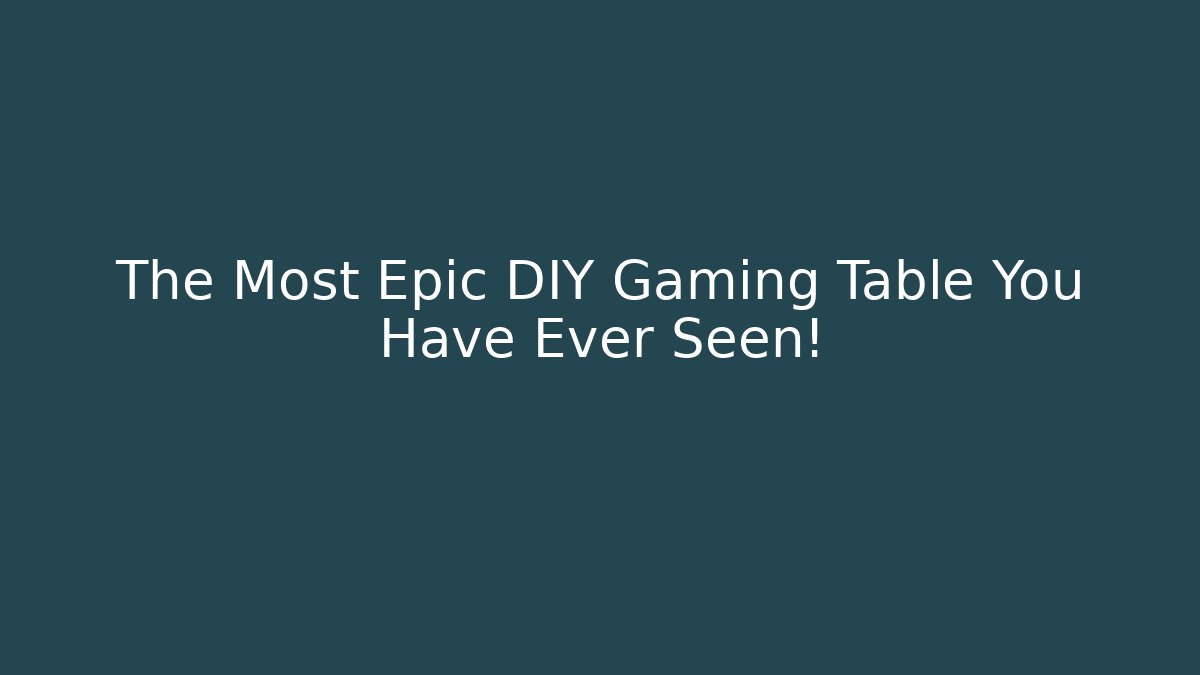 The Most Epic DIY Gaming Table You Have Ever Seen! - Boomer Naturals