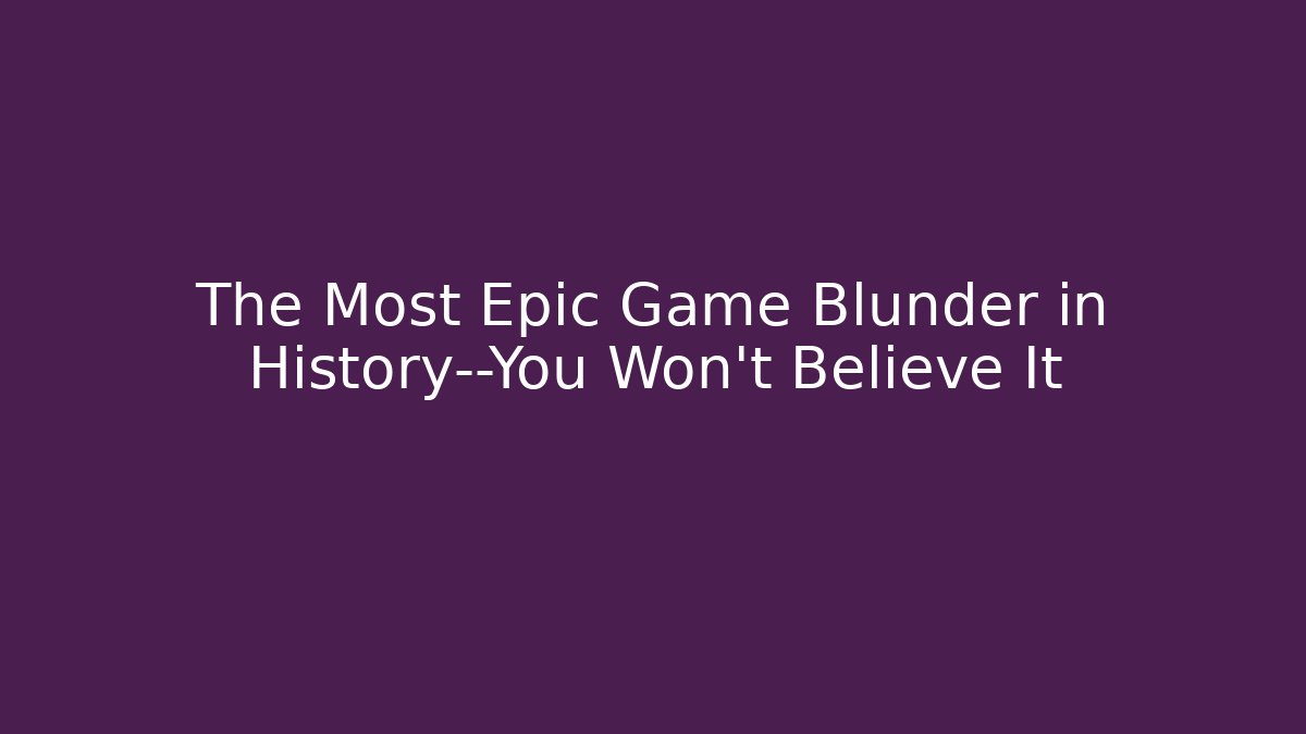The Most Epic Game Blunder in History—You Won't Believe It
