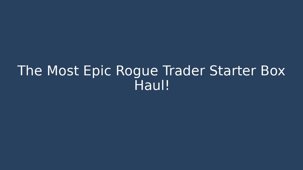 The Most Epic Rogue Trader Starter Box Haul!