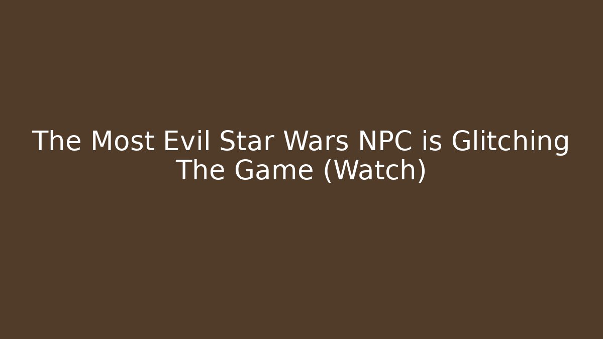 The Most Evil Star Wars NPC is Glitching The Game (Watch)