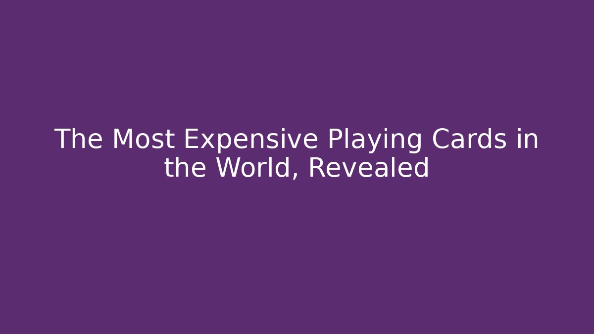 The Most Expensive Playing Cards in the World, Revealed