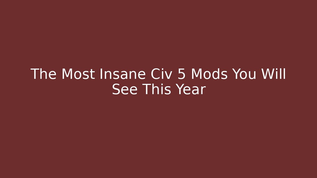 The Most Insane Civ 5 Mods You Will See This Year