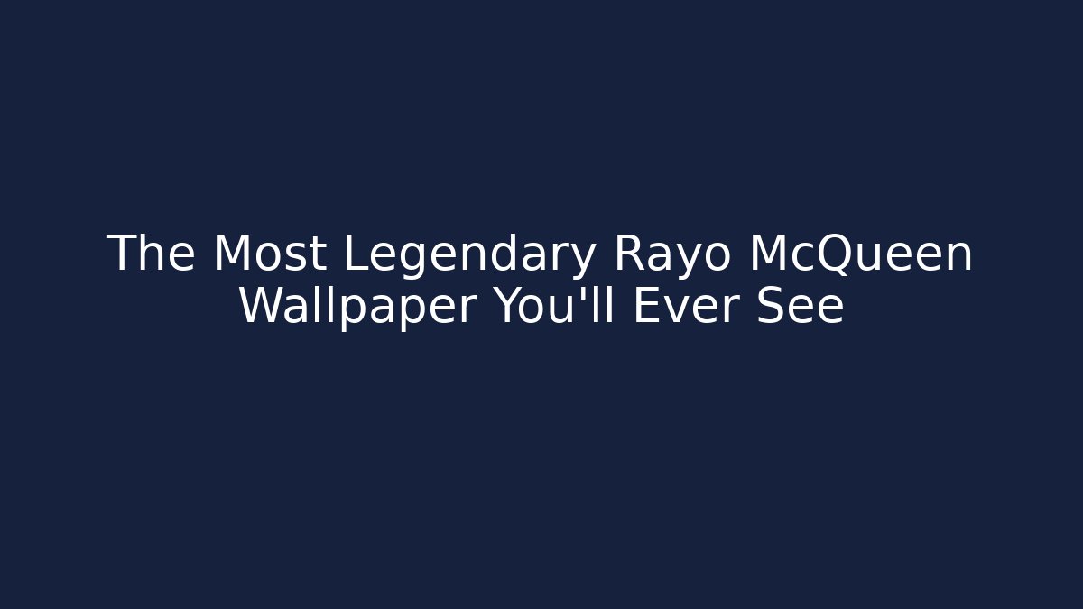 The Most Legendary Rayo McQueen Wallpaper You'll Ever See