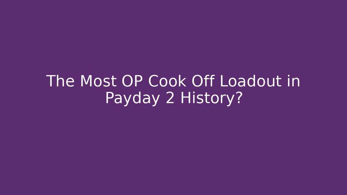 The Most OP Cook Off Loadout in Payday 2 History?