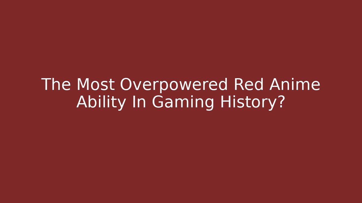 The Most Overpowered Red Anime Ability In Gaming History?