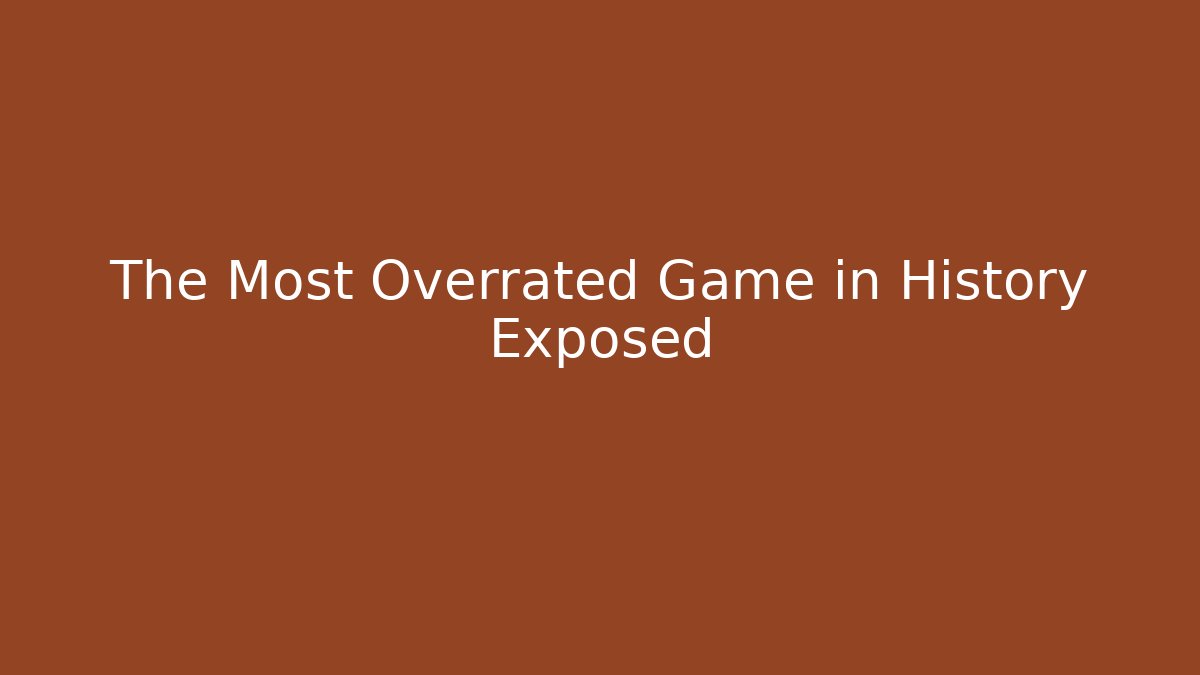 The Most Overrated Game in History Exposed