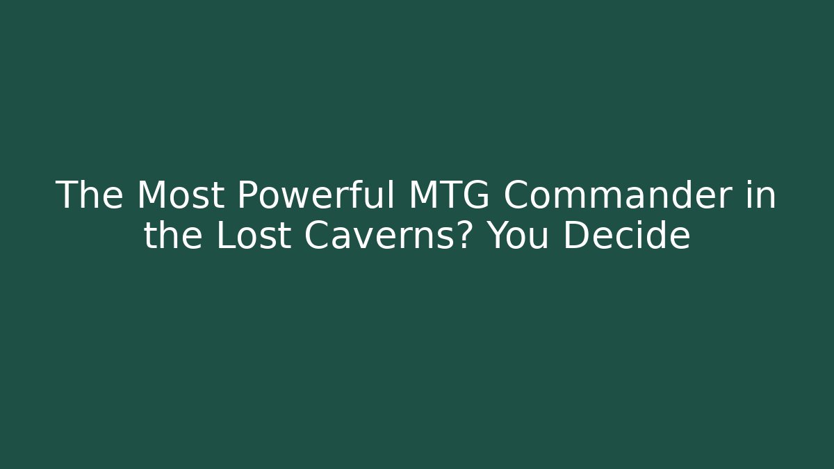 The Most Powerful MTG Commander in the Lost Caverns? You Decide