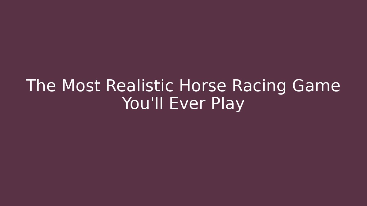 The Most Realistic Horse Racing Game You'll Ever Play