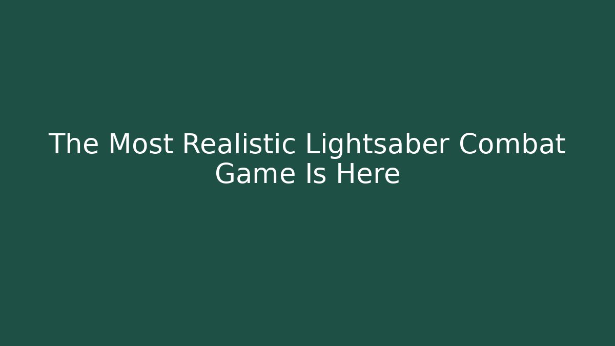 The Most Realistic Lightsaber Combat Game Is Here