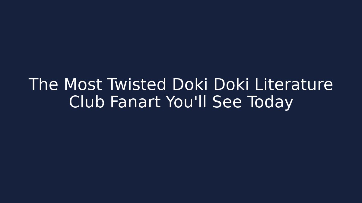 The Most Twisted Doki Doki Literature Club Fanart You'll See Today