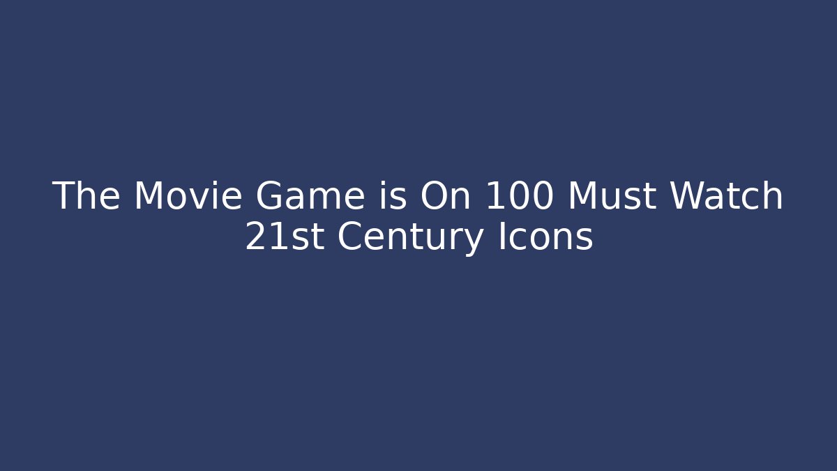 The Movie Game is On 100 Must Watch 21st Century Icons