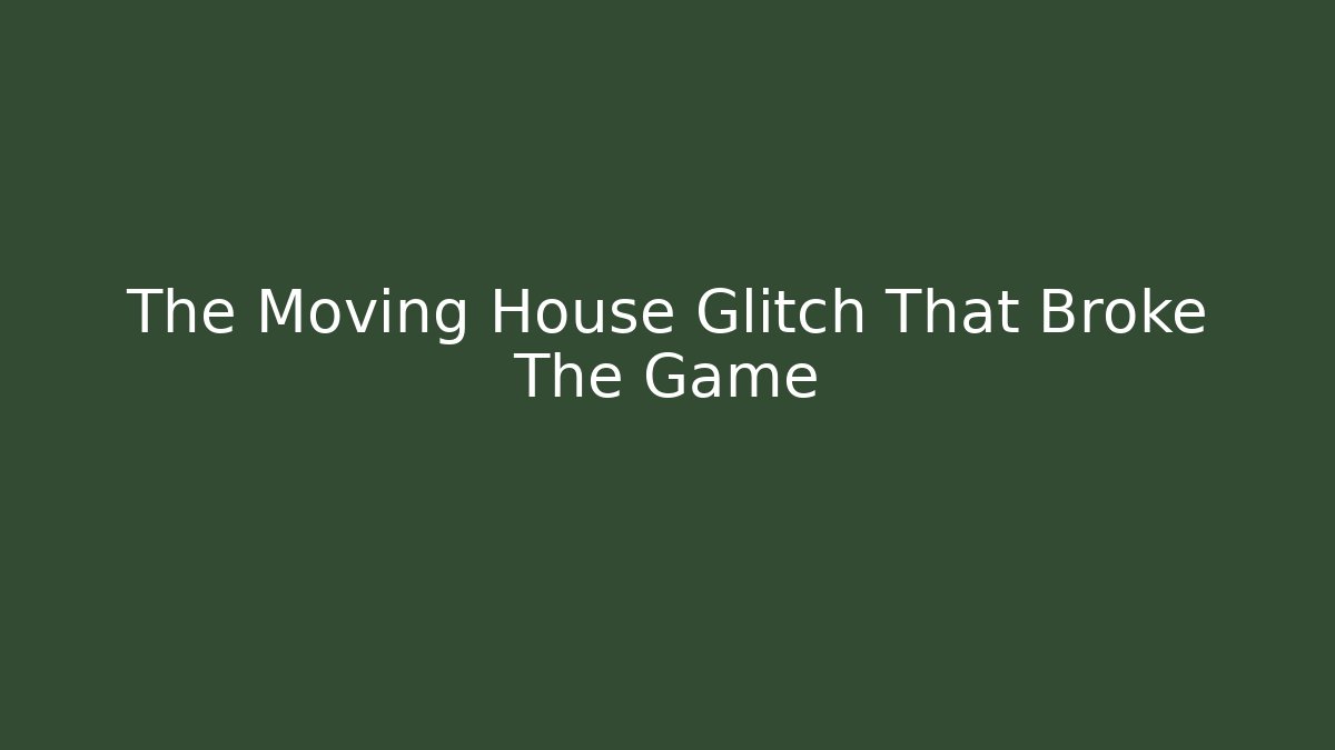 The Moving House Glitch That Broke The Game