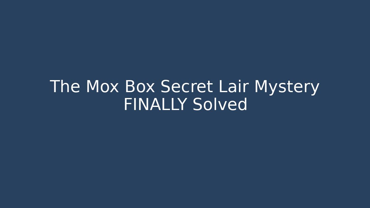 The Mox Box Secret Lair Mystery FINALLY Solved