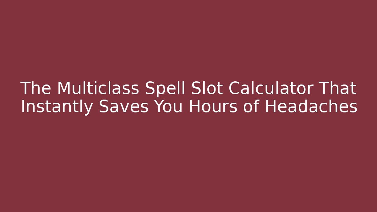The Multiclass Spell Slot Calculator That Instantly Saves You Hours of Headaches
