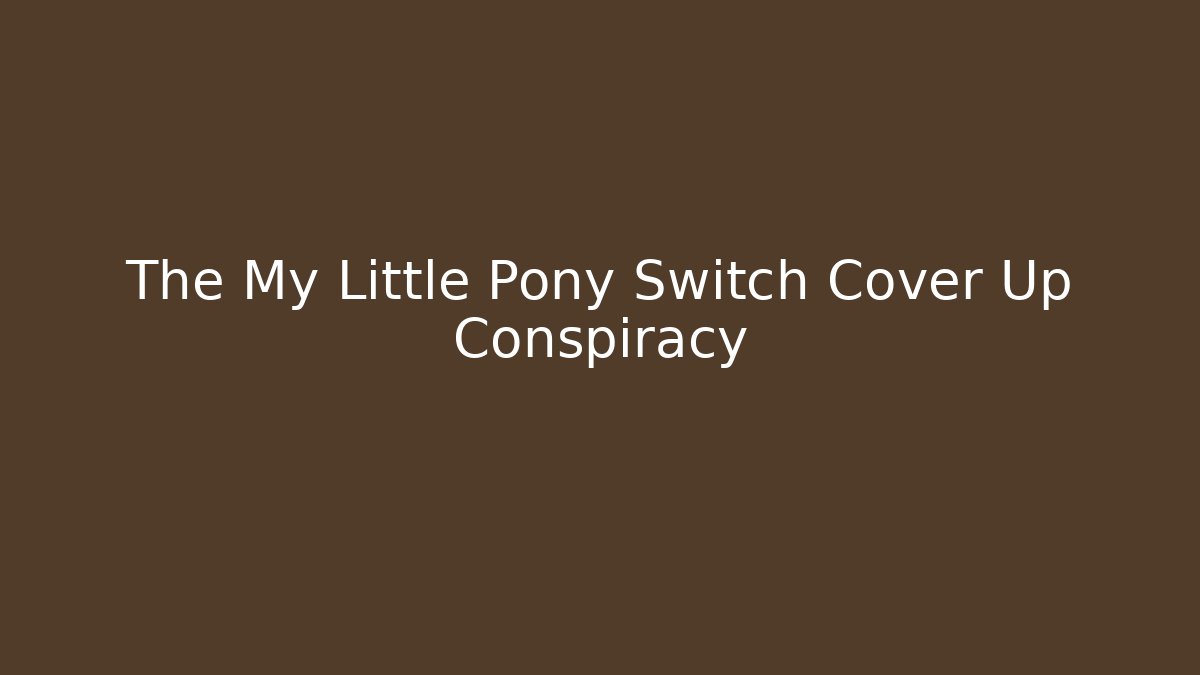 The My Little Pony Switch Cover Up Conspiracy