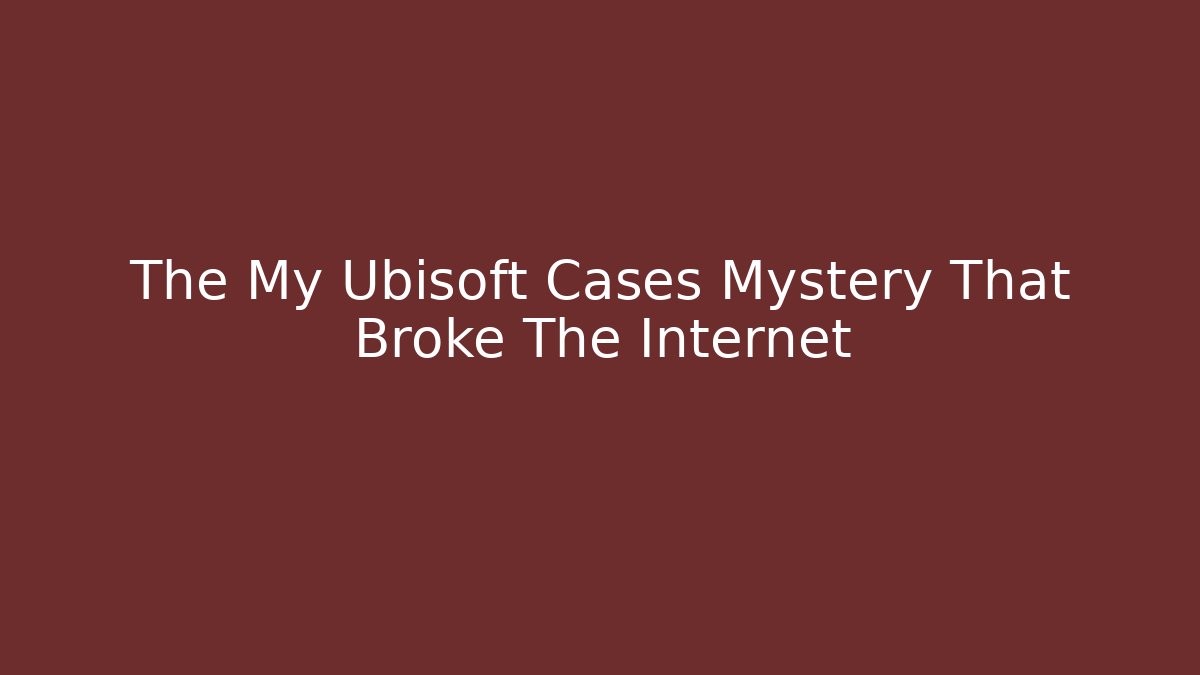 The My Ubisoft Cases Mystery That Broke The Internet